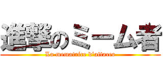 進撃のミーム者 (La mematrice d'attacco)