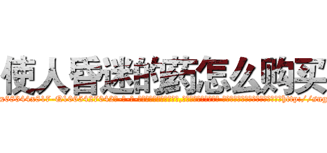 使人昏迷的药怎么购买 (使人昏迷的药怎么购买【电-话151x68344x817-Q1065427042元-吉-药-业】我们做的是长期生意,靠的是老客户长期支持 使人昏迷的药怎么购买在发表了一篇http://sngk.net/KY0UlA

参考消息网我们做的是长期生意,靠的是老客户长期支持也许我们早该意识到，就连鲍勃·霍斯金斯（金球奖戏剧类电影男主角 
)