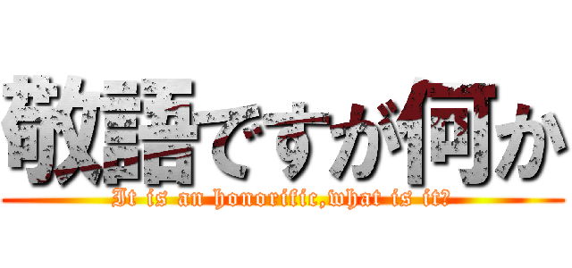 敬語ですが何か (It is an honorific,what is it?)