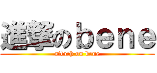 進撃のｂｅｎｅ (attach on bene)
