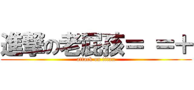 進撃の老屁孩＝ ＝＋ (attack on titan)