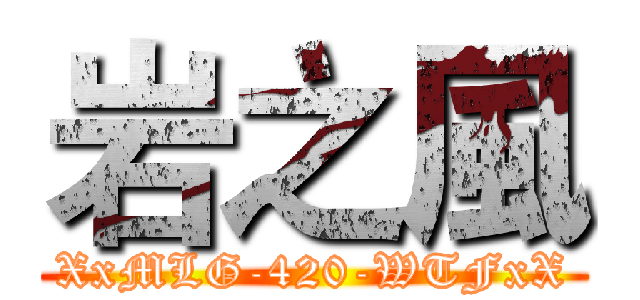 岩之風 (XxMLG-420-WTFxX)