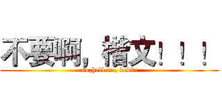 不要啊，楷文！！！ (no,hell no, kevin)