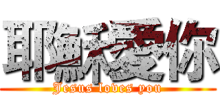 耶穌愛你 (Jesus loves you)