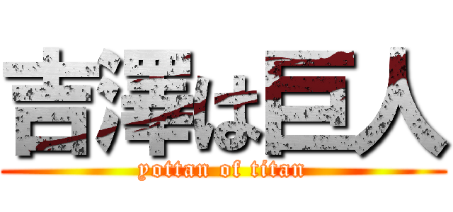 吉澤は巨人 (yottan of titan)