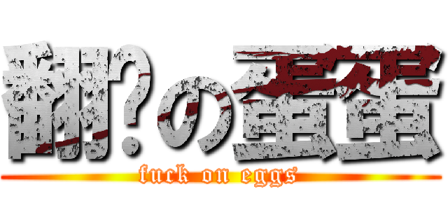 翻滚の蛋蛋 (fuck on eggs)