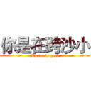你是在跨沙小 (Mirror is good)