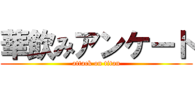 華飲みアンケート (attack on titan)