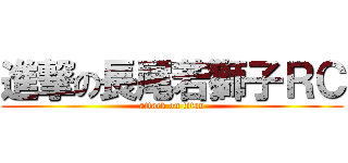 進撃の長尾若獅子ＲＣ (attack on titan)