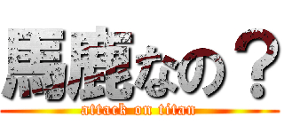 馬鹿なの？ (attack on titan)