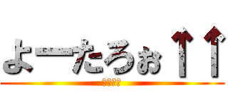 よーたろぉ↑↑ (もののふ)