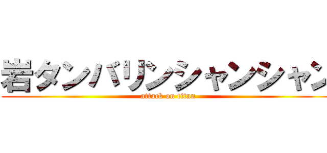 岩タンバリンシャンシャン (attack on titan)