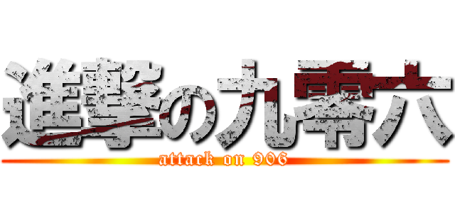 進撃の九零六 (attack on 906)