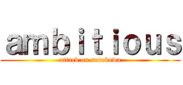 ａｍｂｉｔｉｏｕｓ (attack on sotokawa)