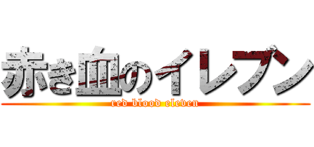 赤き血のイレブン (red blood eleven)