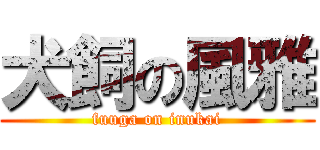 犬飼の風雅 (fuuga on inukai)