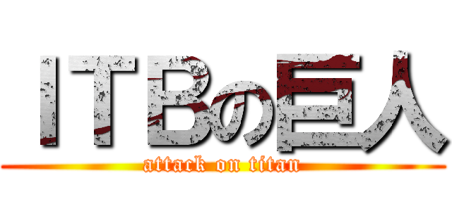ＩＴＢの巨人 (attack on titan)