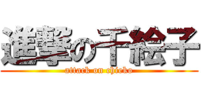進撃の千絵子 (attack on chieko)