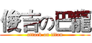 俊吉の巴龍 (attack on titan)