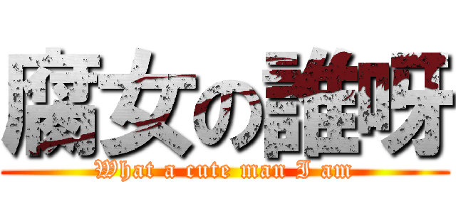 腐女の誰呀 (What a cute man I am)