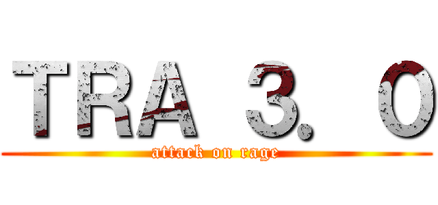 ＴＲＡ ３．０ (attack on rage)