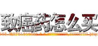 致癌药怎么买 (致癌药怎么买【电-186x2687x6963-Q278180069元-吉-药-业】我们做的是长期生意,靠的是老客户长期支持 http://sngk.net/nnvcTt
)