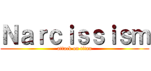 Ｎａｒｃｉｓｓｉｓｍ (attack on titan)