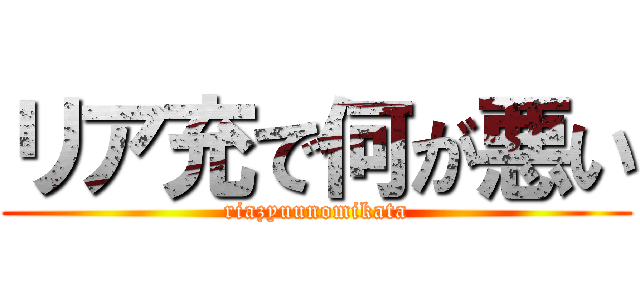 リア充で何が悪い (riazyuunomikata)