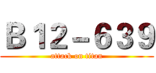 Ｂ１２－６３９ (attack on titan)