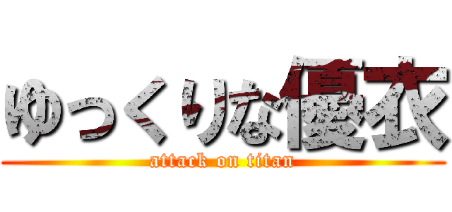 ゆっくりな優衣 (attack on titan)