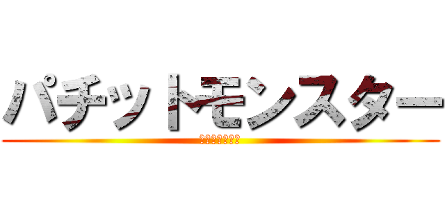 パチットモンスター (略してパチモン)
