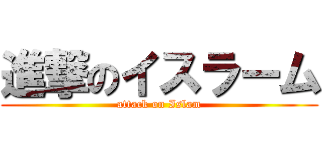 進撃のイスラーム (attack on Islam)
