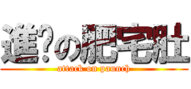進擊の肥宅肚 (attack on paunch)