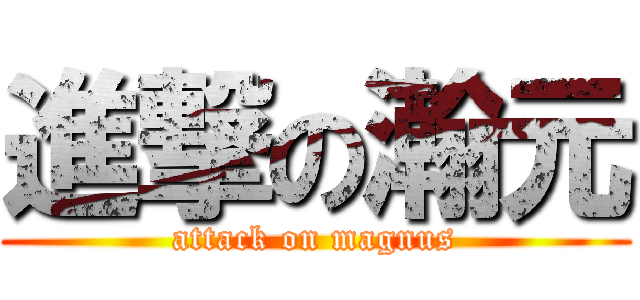 進撃の瀚元 (attack on magnus)