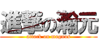 進撃の瀚元 (attack on magnus)