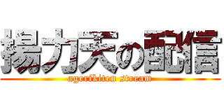 揚力天の配信 (agerikiten stream)