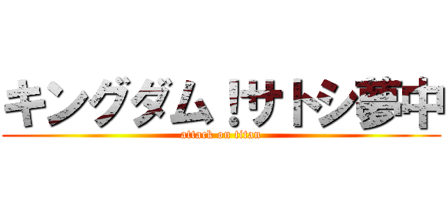 キングダム！サトシ夢中 (attack on titan)