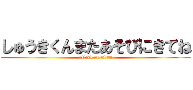 しゅうきくんまたあそびにきてね (attack on titan)