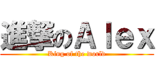 進撃のＡｌｅｘ (King of the world)
