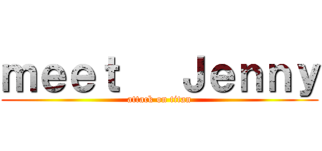 ｍｅｅｔ   Ｊｅｎｎｙ (attack on titan)