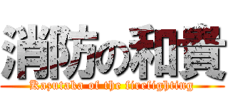 消防の和貴 (Kazutaka of the firefighting)