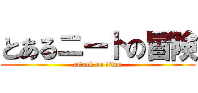 とあるニートの冒険 (attack on titan)