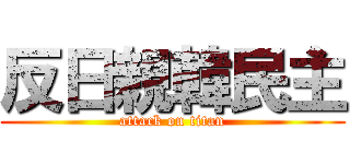 反日親韓民主 (attack on titan)