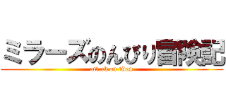 ミラーズのんびり冒険記 (attack on titan)