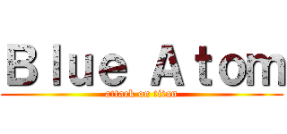 Ｂｌｕｅ Ａｔｏｍ (attack on titan)