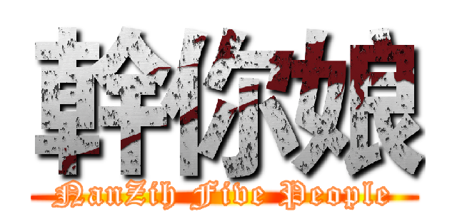幹你娘 (NanZih Five People)