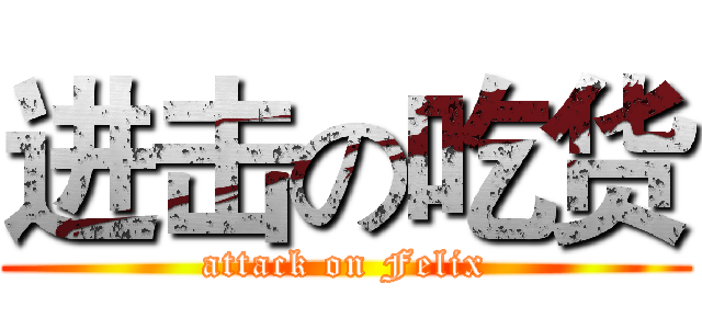 进击の吃货 (attack on Felix)