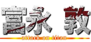 富永 敦 (attack on titan)