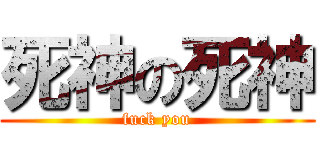 死神の死神 (fuck you)