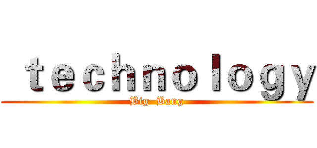  ｔｅｃｈｎｏｌｏｇｙ (Big  Bang)